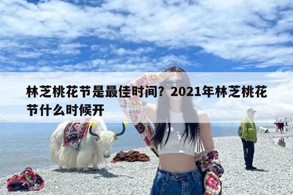 林芝桃花节是最佳时间？2021年林芝桃花节什么时候开