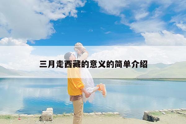 三月走西藏的意义的简单介绍