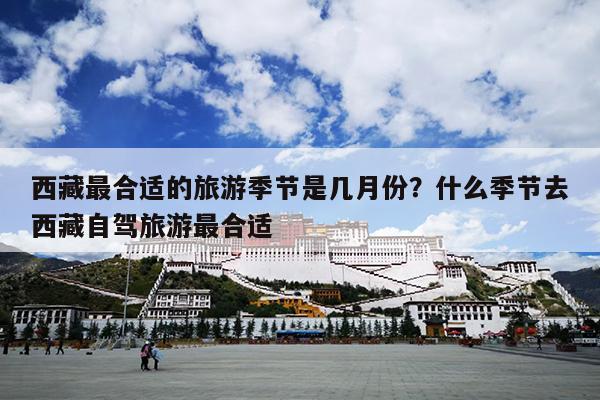 西藏最合适的旅游季节是几月份？什么季节去西藏自驾旅游最合适