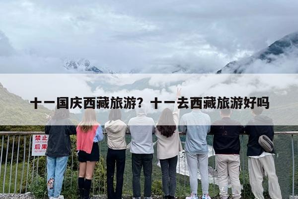 十一国庆西藏旅游？十一去西藏旅游好吗