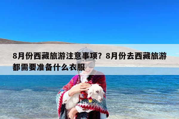 8月份西藏旅游注意事项？8月份去西藏旅游都需要准备什么衣服