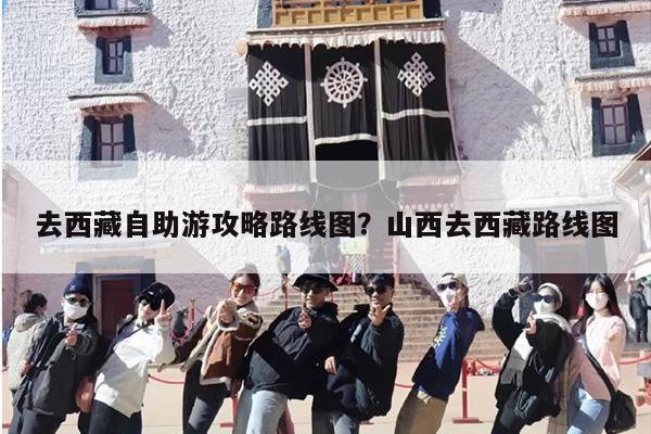 去西藏自助游攻略路线图？山西去西藏路线图