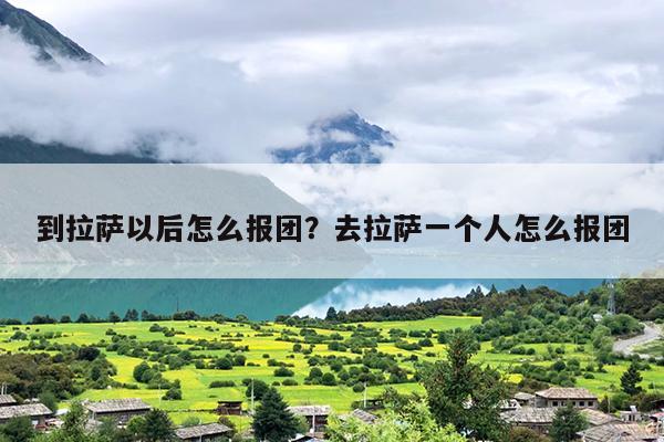 到拉萨以后怎么报团？去拉萨一个人怎么报团