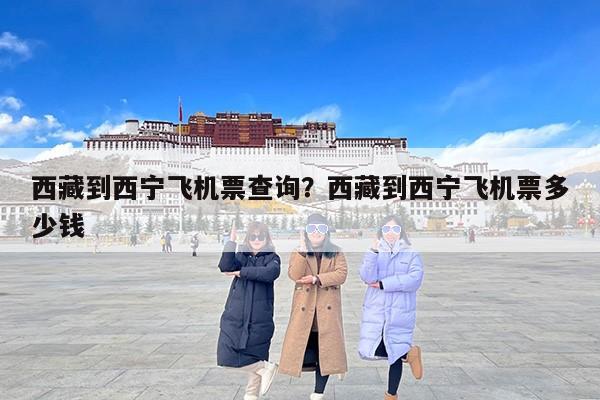西藏到西宁飞机票查询？西藏到西宁飞机票多少钱