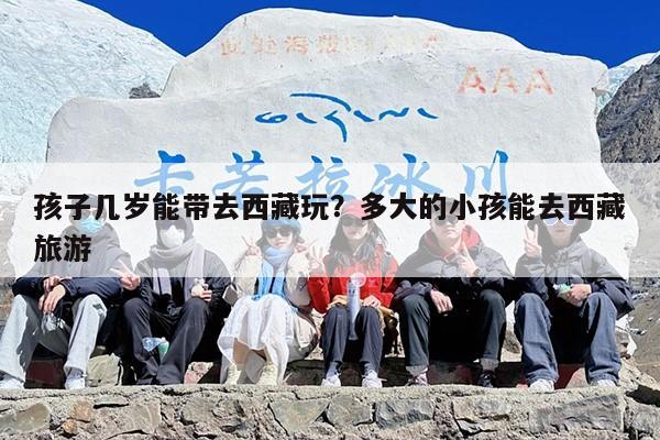 孩子几岁能带去西藏玩？多大的小孩能去西藏旅游