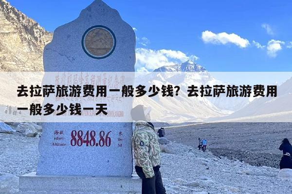 去拉萨旅游费用一般多少钱？去拉萨旅游费用一般多少钱一天