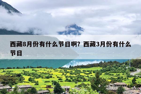 西藏8月份有什么节日啊？西藏3月份有什么节日