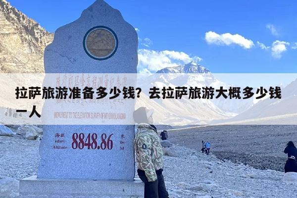 拉萨旅游准备多少钱？去拉萨旅游大概多少钱一人