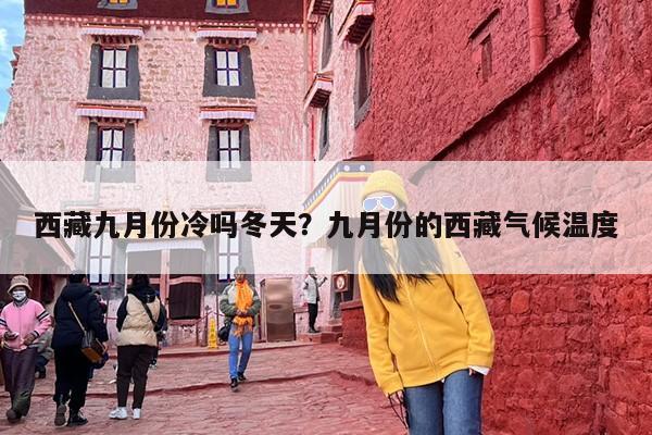 西藏九月份冷吗冬天？九月份的西藏气候温度