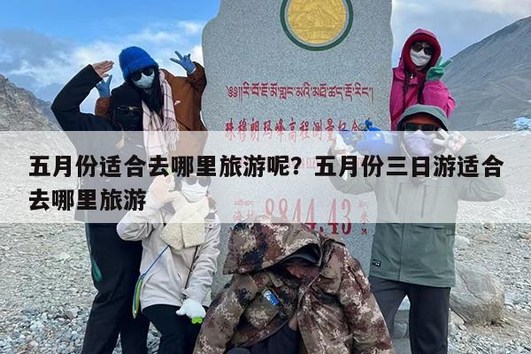 五月份适合去哪里旅游呢？五月份三日游适合去哪里旅游