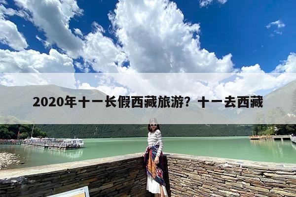 2020年十一长假西藏旅游？十一去西藏