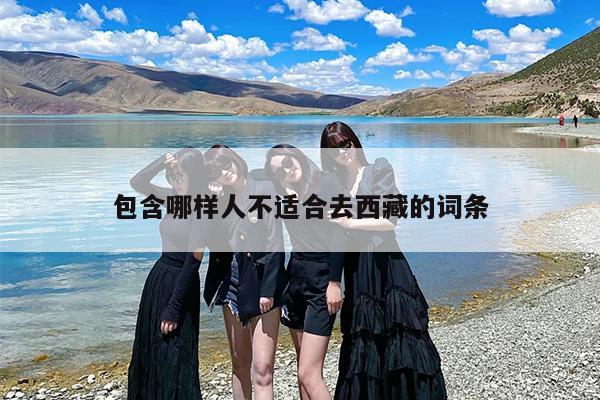 包含哪样人不适合去西藏的词条