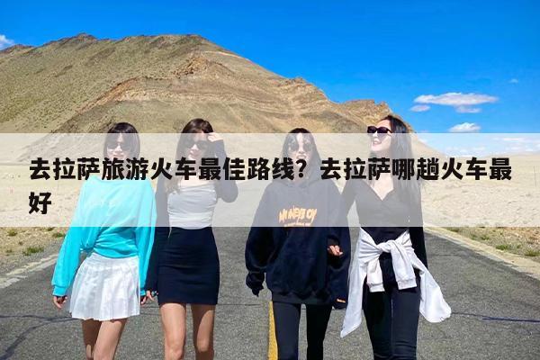 去拉萨旅游火车最佳路线？去拉萨哪趟火车最好