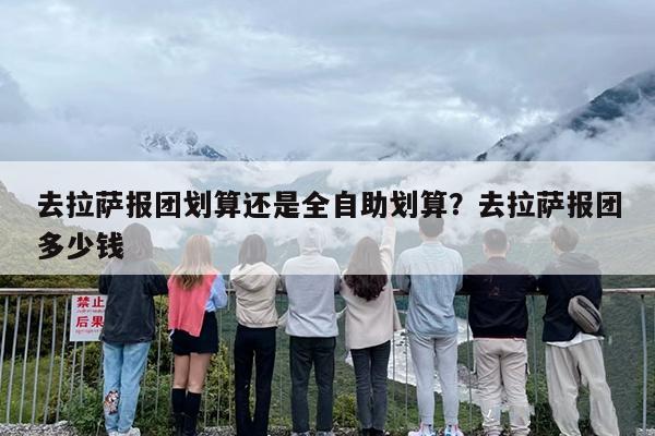 去拉萨报团划算还是全自助划算？去拉萨报团多少钱