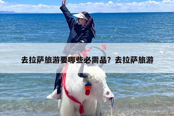 去拉萨旅游要哪些必需品？去拉萨旅游