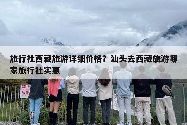 旅行社西藏旅游详细价格？汕头去西藏旅游哪家旅行社实惠