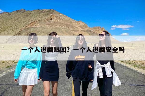 一个人进藏跟团？一个人进藏安全吗