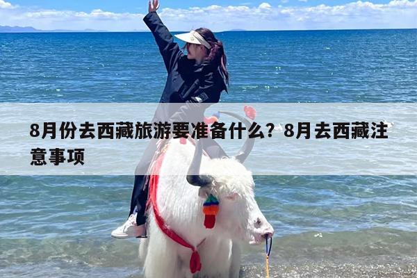 8月份去西藏旅游要准备什么？8月去西藏注意事项