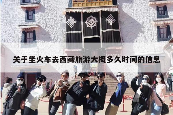 关于坐火车去西藏旅游大概多久时间的信息