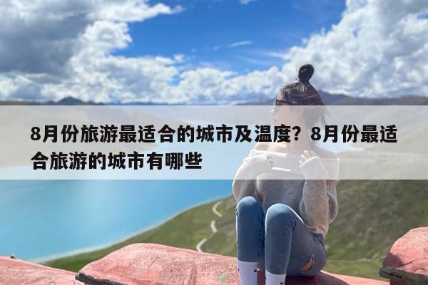 8月份旅游最适合的城市及温度？8月份最适合旅游的城市有哪些