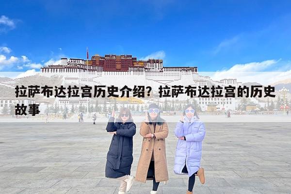 拉萨布达拉宫历史介绍？拉萨布达拉宫的历史故事