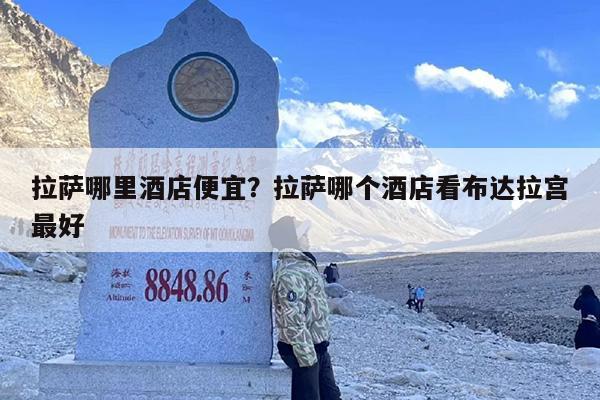 拉萨哪里酒店便宜？拉萨哪个酒店看布达拉宫最好