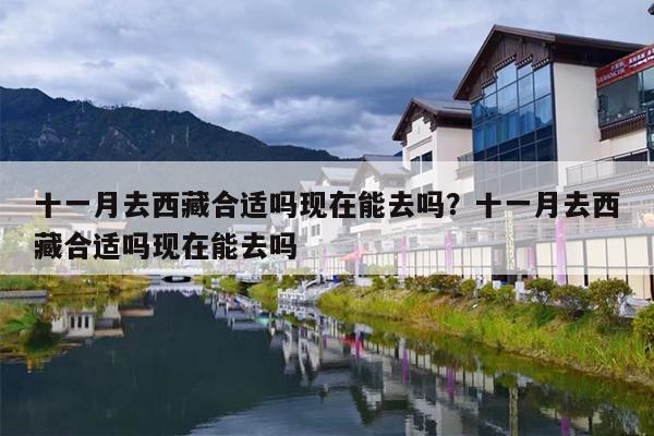十一月去西藏合适吗现在能去吗？十一月去西藏合适吗现在能去吗