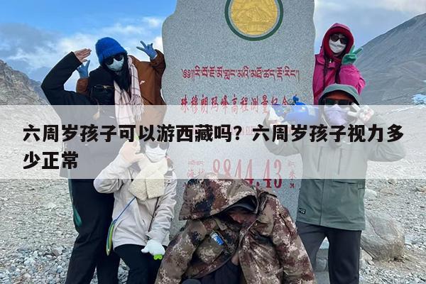 六周岁孩子可以游西藏吗？六周岁孩子视力多少正常
