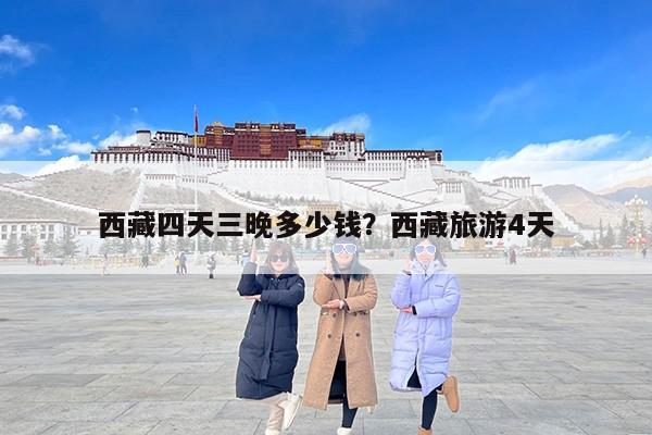 西藏四天三晚多少钱？西藏旅游4天