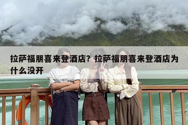 拉萨福朋喜来登酒店？拉萨福朋喜来登酒店为什么没开