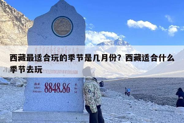 西藏最适合玩的季节是几月份？西藏适合什么季节去玩