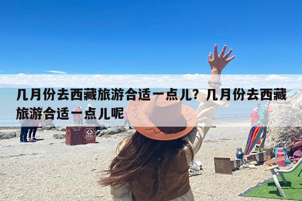 几月份去西藏旅游合适一点儿？几月份去西藏旅游合适一点儿呢