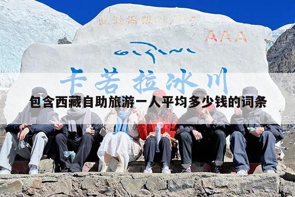 包含西藏自助旅游一人平均多少钱的词条