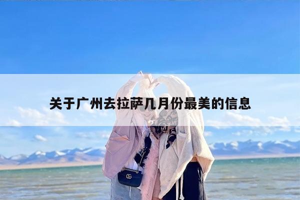 关于广州去拉萨几月份最美的信息