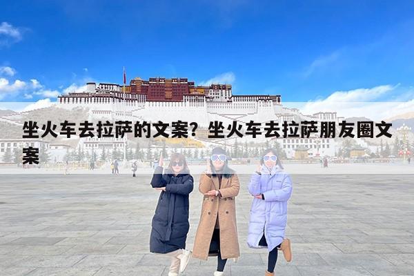 坐火车去拉萨的文案？坐火车去拉萨朋友圈文案
