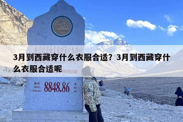 3月到西藏穿什么衣服合适？3月到西藏穿什么衣服合适呢