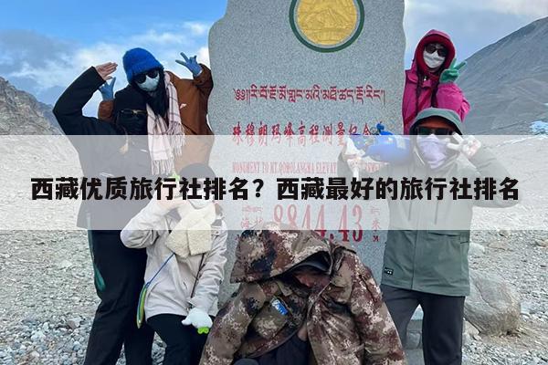 西藏优质旅行社排名？西藏最好的旅行社排名