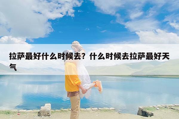 拉萨最好什么时候去？什么时候去拉萨最好天气