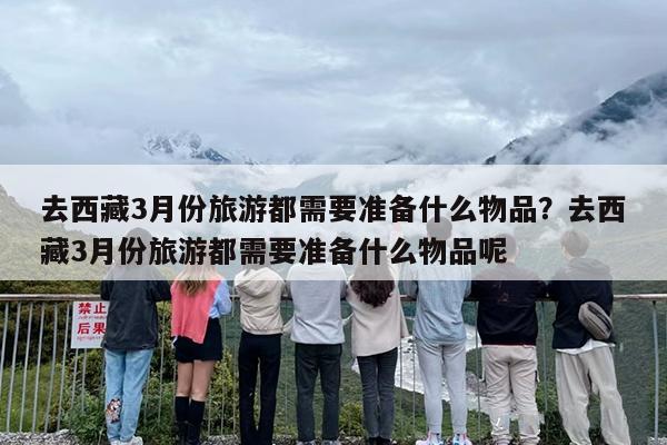 去西藏3月份旅游都需要准备什么物品？去西藏3月份旅游都需要准备什么物品呢