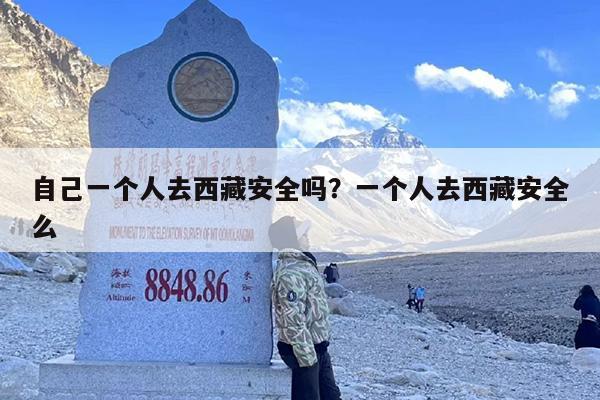 自己一个人去西藏安全吗？一个人去西藏安全么