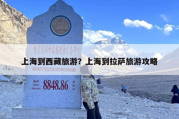 上海到西藏旅游？上海到拉萨旅游攻略