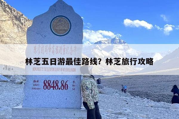林芝五日游最佳路线？林芝旅行攻略