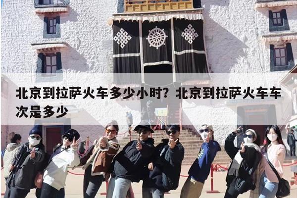 北京到拉萨火车多少小时？北京到拉萨火车车次是多少