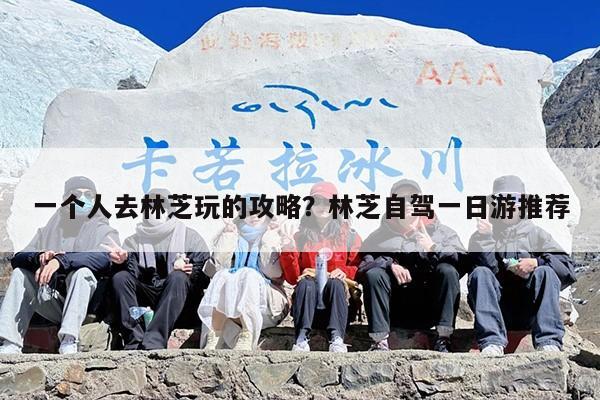 一个人去林芝玩的攻略？林芝自驾一日游推荐