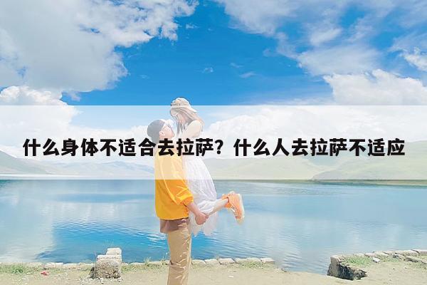 什么身体不适合去拉萨？什么人去拉萨不适应