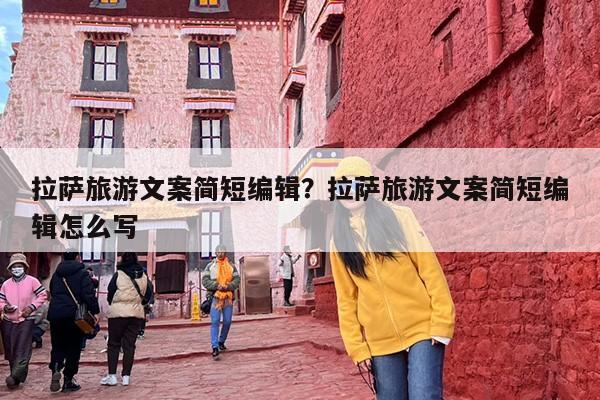拉萨旅游文案简短编辑？拉萨旅游文案简短编辑怎么写