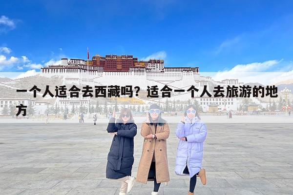 一个人适合去西藏吗？适合一个人去旅游的地方