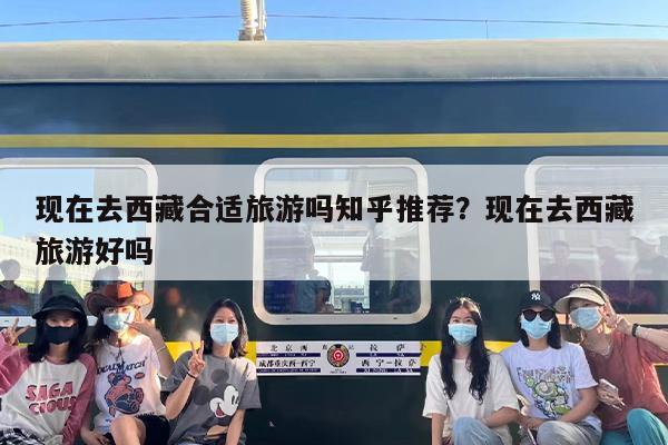 现在去西藏合适旅游吗知乎推荐？现在去西藏旅游好吗