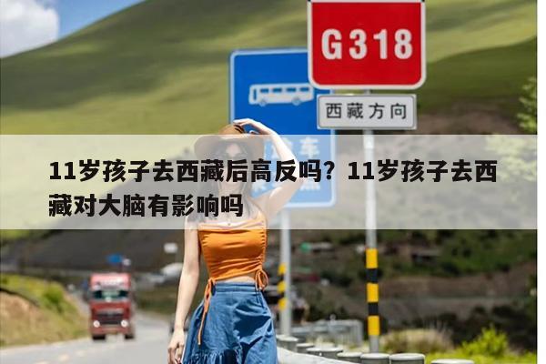 11岁孩子去西藏后高反吗？11岁孩子去西藏对大脑有影响吗
