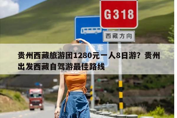 贵州西藏旅游团1280元一人8日游？贵州出发西藏自驾游最佳路线